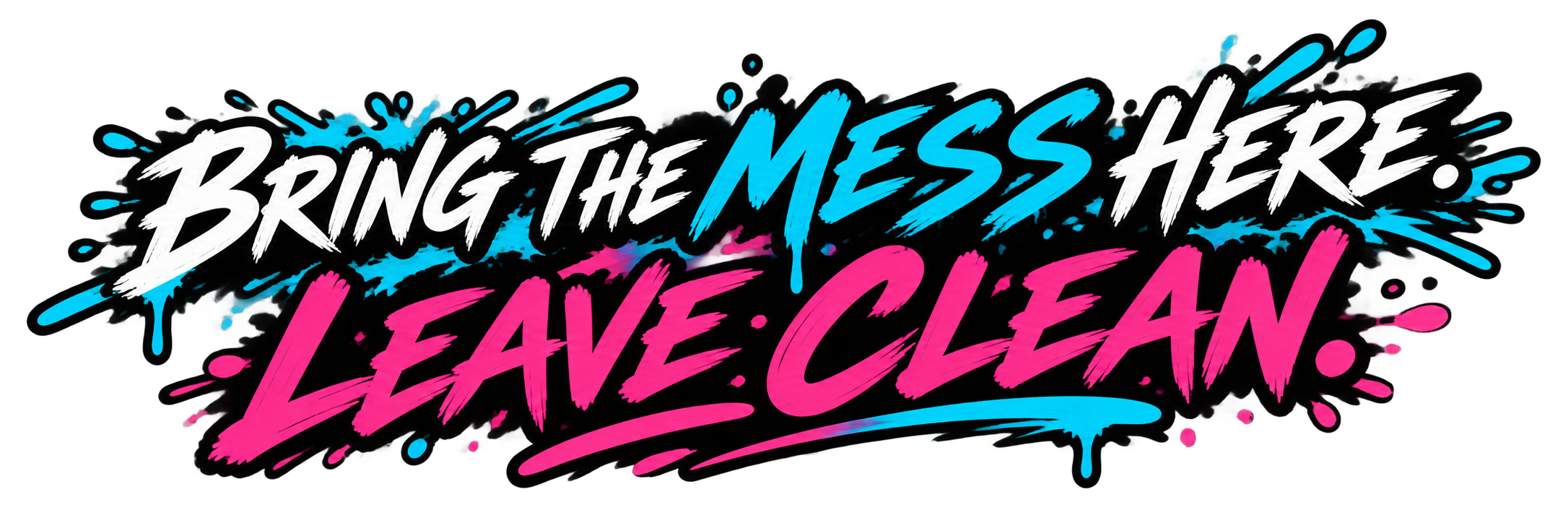 Bring the mess here. Leave clean.